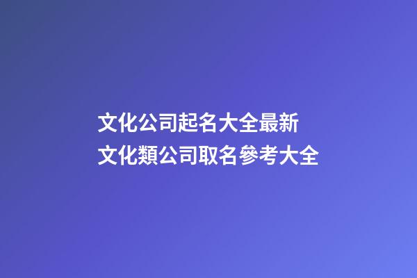文化公司起名大全最新 文化類公司取名參考大全